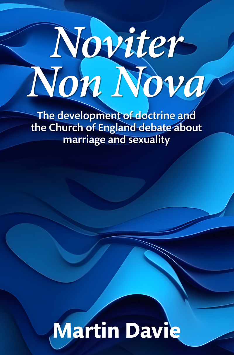 Noviter Non Nova: The development of doctrine and the Church of England debate about marriage and sexuality by Martin Davie 